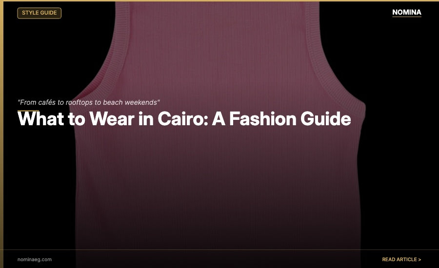 What to Wear in Cairo - NOMINA Fashion Guide